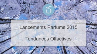 Lancements Parfums 2015
Tendances Olfactives
 