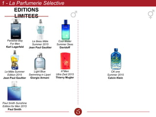 Paradise Bay
For Men
Karl Lagerfeld
Cool Water
Summer Seas
Davidoff
1 - La Parfumerie Sélective
Le Mâle Summer
Edition 2015
Jean Paul Gaultier
Light Blue
Swimming in Lipari
Giorgio Armani
Le Beau Mâle
Summer 2015
Jean Paul Gaultier
A*Men
Ultra Zest 2015
Thierry Mugler
Paul Smith Sunshine
Edition for Men 2015
Paul Smith
CK one
Summer 2015
Calvin Klein
EDITIONS LIMITEES
 