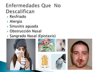  Resfriado
 Alergia
 Sinusitis aguada
 Obstrucción Nasal
 Sangrado Nasal (Epistaxis)
 