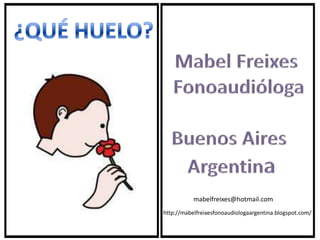 ¿QUÉ HUELO? Mabel Freixes          Fonoaudióloga Buenos Aires        Argentina  http://mabelfreixesfonoaudiologaargentina.blogspot.com/ mabelfreixes@hotmail.com 