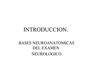 INTRODUCCION.

BASES NEUROANATOMICAS
      DEL EXAMEN
     NEUROLOGICO
 