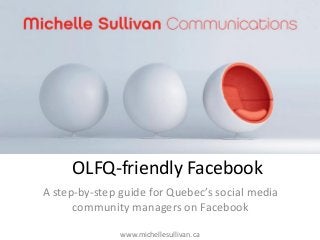 OLFQ-friendly Facebook
A step-by-step guide for Quebec’s social media
community managers on Facebook
www.michellesullivan.ca

 