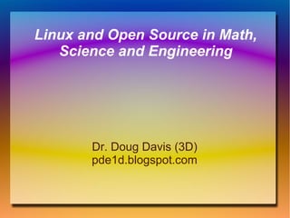 Linux and Open Source in Math,
Science and Engineering

Dr. Doug Davis (3D)
pde1d.blogspot.com

 