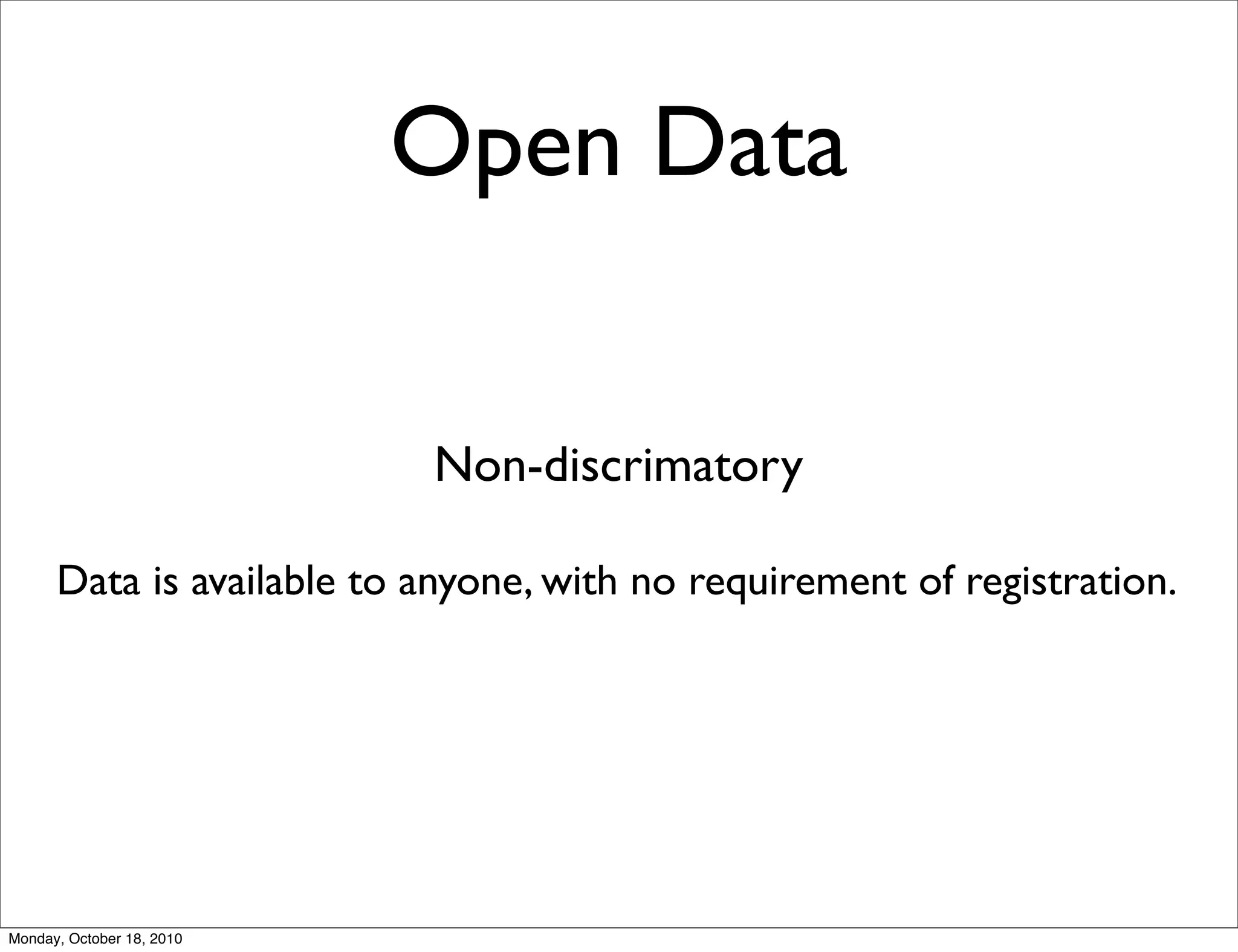 Open Data


                           Non-discrimatory

      Data is available to anyone, with no requirement of registration.




Monday, October 18, 2010
 