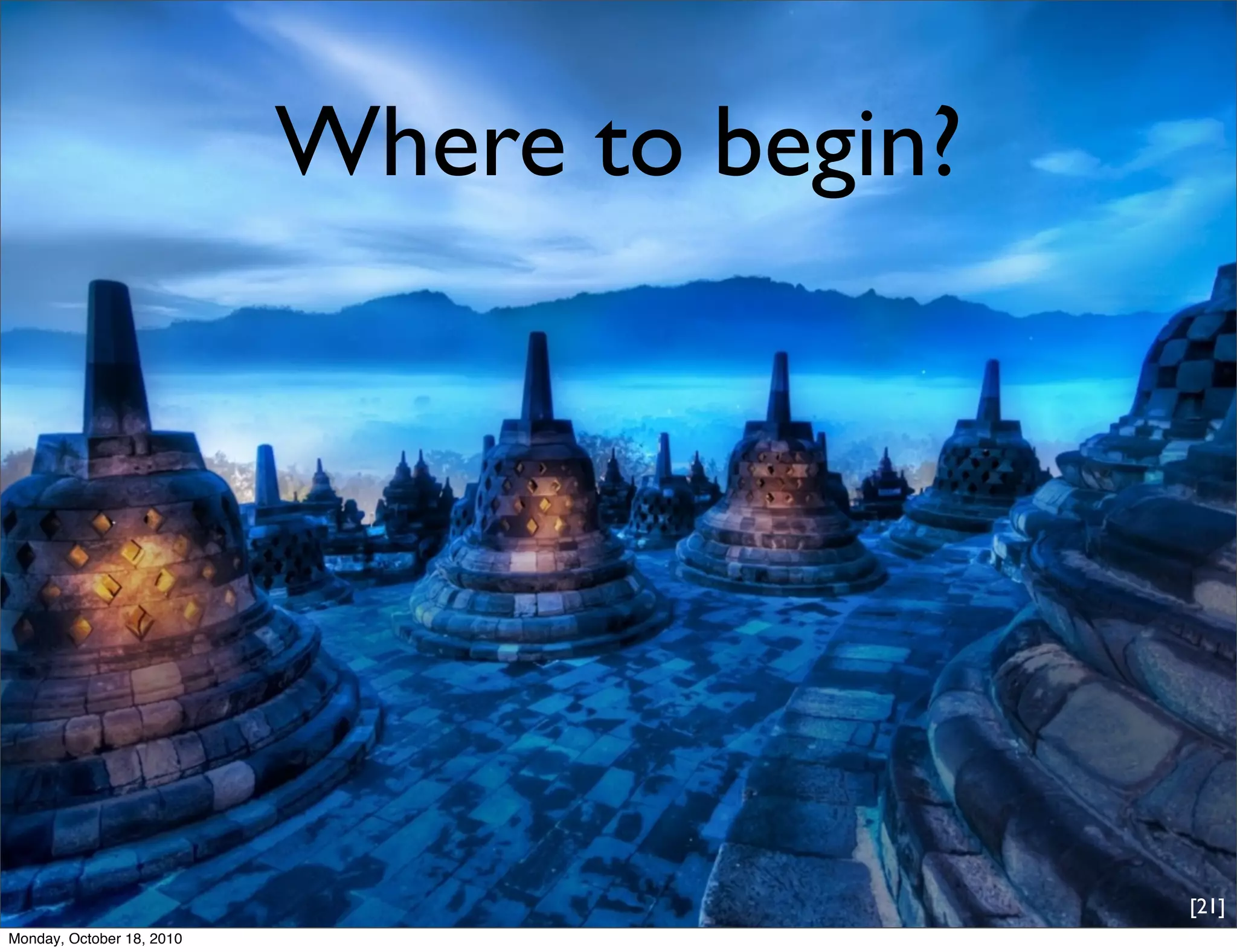 Where to begin?




                                             [21]
Monday, October 18, 2010
 