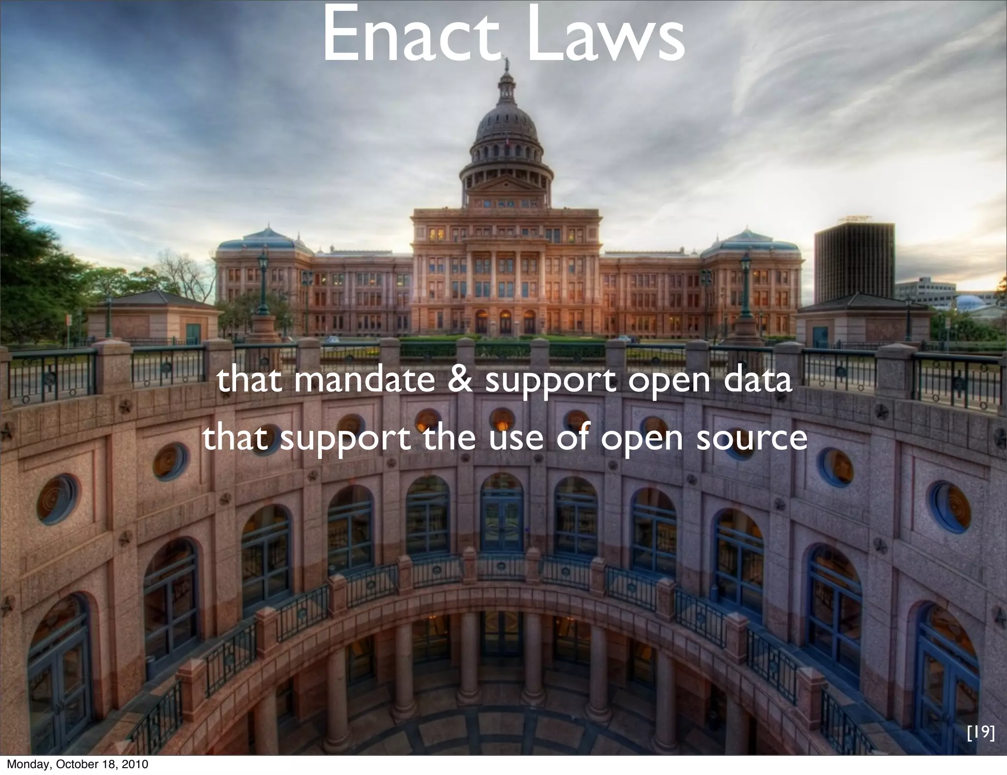 Enact Laws



                            that mandate & support open data
                           that support the use of open source




                                                                 [19]
Monday, October 18, 2010
 