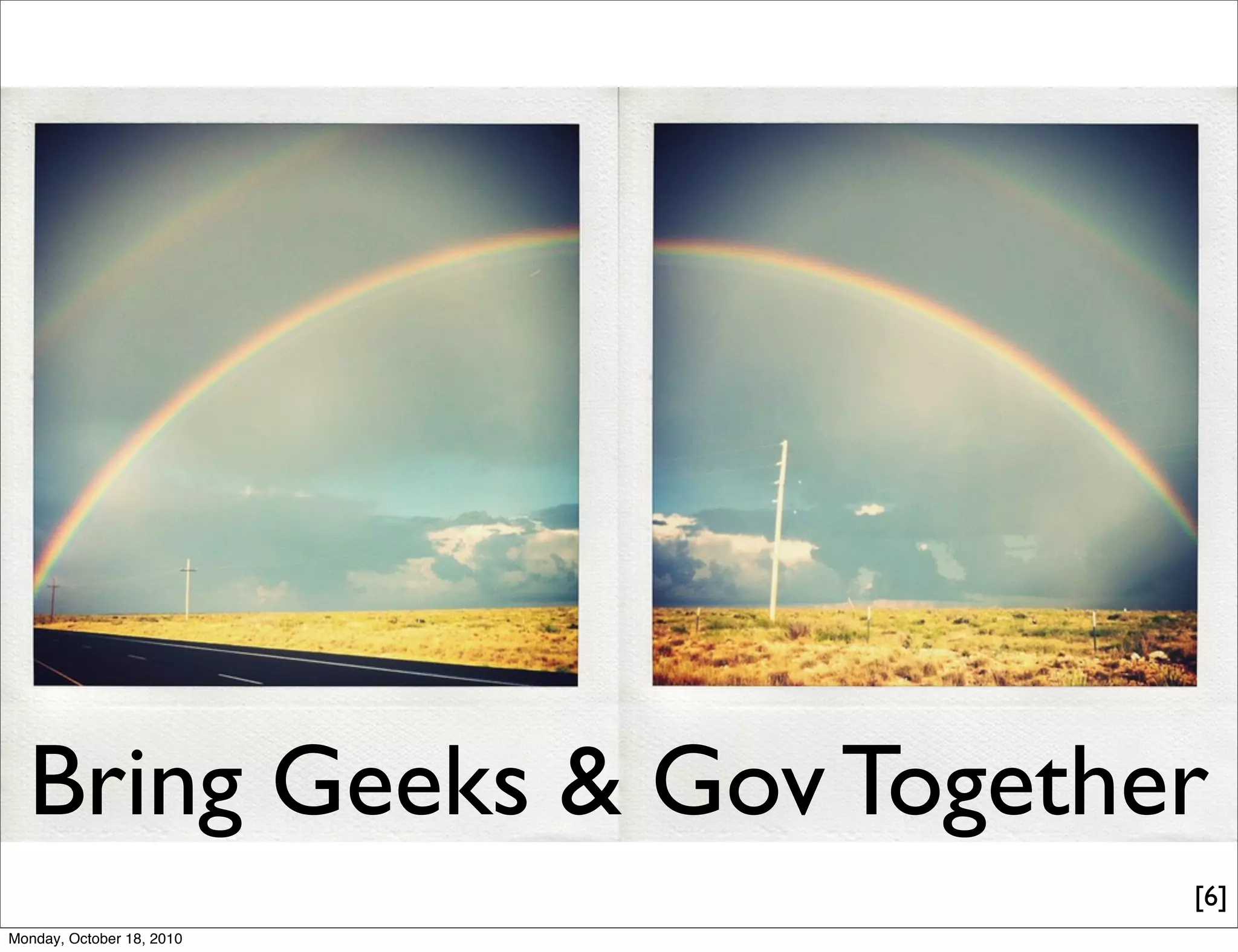 Bring Geeks & Gov Together
                           [6]
Monday, October 18, 2010
 
