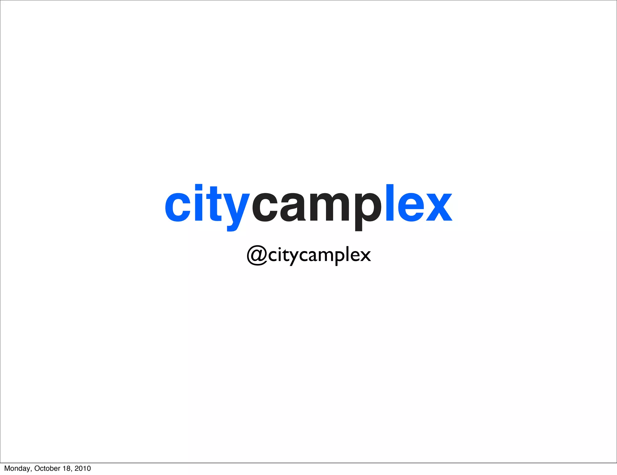 citycamplex
                              @citycamplex




Monday, October 18, 2010
 