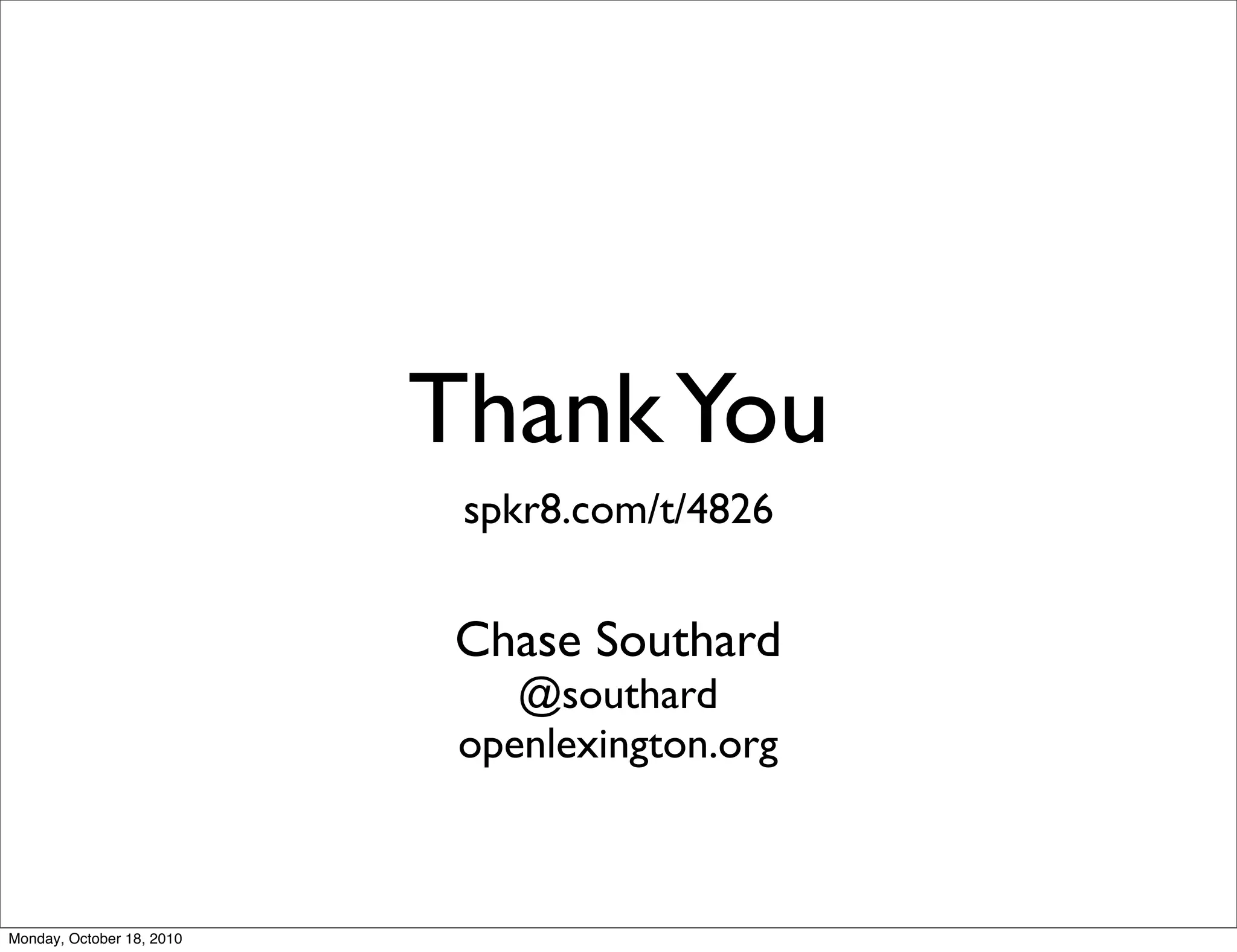 Thank You
                            spkr8.com/t/4826


                            Chase Southard
                               @southard
                            openlexington.org



Monday, October 18, 2010
 