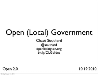 Open (Local) Government
                           Chase Southard
                               @southard
                           openlexington.org
                            bit.ly/OLGslides



   Open 2.0                                    10.19.2010
Monday, October 18, 2010
 
