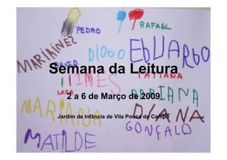 Semana da Leitura
    2 a 6 de Março de 2009

 Jardim de Infância de Vila Pouca do Campo
 