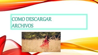 COMO DESCARGAR
ARCHIVOS