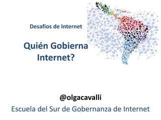 1
Desafios de Internet
Quién Gobierna
Internet?
@olgacavalli
Escuela del Sur de Gobernanza de Internet
 