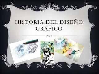 HISTORIA DEL DISEÑO
      GRÁFICO
 