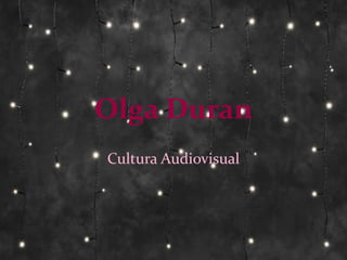 Olga Duran
Cultura Audiovisual
 