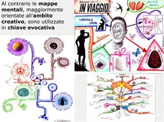 Al contrario le mappe
mentali, maggiormente
orientate all'ambito
creativo, sono utilizzate
in chiave evocativa
 