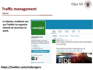  
Traﬃc	
  management	
  
____________________________	
  
	
  
In	
  Jakarta,	
  residents	
  can	
  
use	
  TwiXer	
  to	
  organise	
  
shared	
  car	
  journeys	
  to	
  
work.	
  
Jakarta	
  
hXps://twiXer.com/nebengers	
  
Olga	
  Gil	
  	
  	
  
 