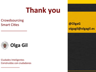Crowdsourcing	
  
Smart	
  Ci1es	
  
______________	
  
Olga	
  Gil	
  
	
  
Ciudades	
  Inteligentes	
  
Construídas	
  con	
  ciudadanos	
  
______________	
  
@OlgaG	
  
olgagil@olgagil.es	
  
	
  
Thank	
  you	
  
 