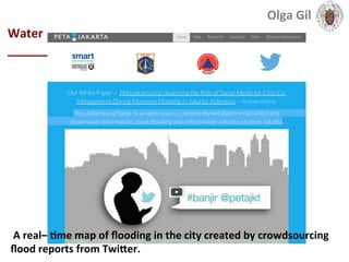  
Water	
  
____________________________	
  
	
  A	
  real–	
  Lme	
  map	
  of	
  ﬂooding	
  in	
  the	
  city	
  created	
  by	
  crowdsourcing	
  
ﬂood	
  reports	
  from	
  TwiXer.	
  
Olga	
  Gil	
  	
  	
  
 