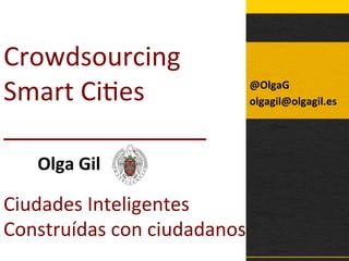Crowdsourcing	
  
Smart	
  Ci1es	
  
______________	
  
Olga	
  Gil	
  	
  	
  
Ciudades	
  Inteligentes	
  
Construídas	
  con	
  ciudadanos	
  
@OlgaG	
  
olgagil@olgagil.es	
  
	
  
 