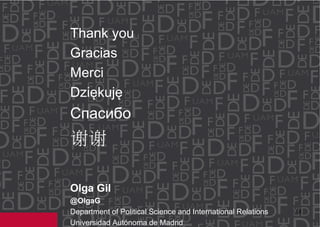 13 
Thank you 
Gracias 
Merci 
Dziękuję 
Спасибо 
谢谢 
Olga Gil 
@OlgaG 
Department of Political Science and International Relations 
Universidad Autónoma de Madrid  
