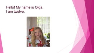 Hello! My name is Olga.
I am twelve.
 