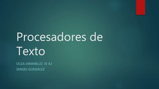 Procesadores de
Texto
OLGA JARAMILLO IV A2
SERGIO GONZÁLEZ
 