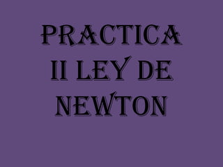 Practica II ley de Newton  