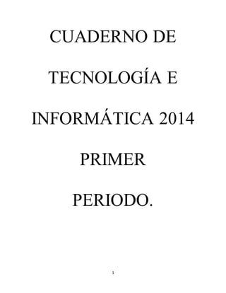 CUADERNO DE 
TECNOLOGÍA E 
INFORMÁTICA 2014 
PRIMER 
PERIODO. 
1 
 