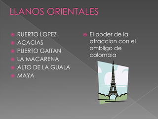 LLANOS ORIENTALESRUERTO LOPEZACACIAS PUERTO GAITAN LA MACARENA ALTO DE LA GUALAMAYAEl poder de la atraccion con el ombligo de colombia