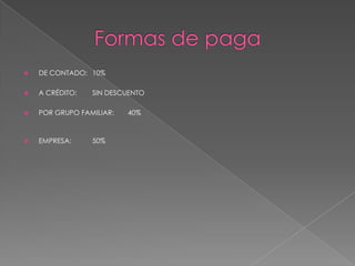 Formas de paga DE CONTADO: 10% A CRÉDITO: SIN DESCUENTO POR GRUPO FAMILIAR: 40% EMPRESA: 50%