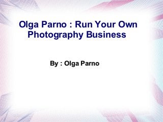 Olga Parno : Run Your Own
Photography Business
By : Olga ParnoBy : Olga Parno
 