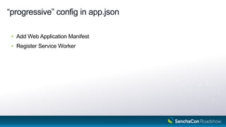 “progressive” config in app.json
• Add Web Application Manifest
• Register Service Worker
10
 