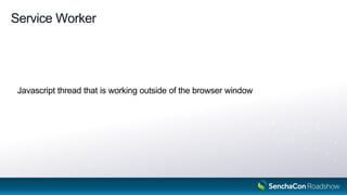 Service Worker
Javascript thread that is working outside of the browser window
16
 