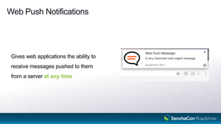 Web Push Notifications
Gives web applications the ability to
receive messages pushed to them
from a server at any time
 