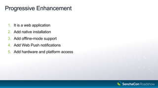 Progressive Enhancement
It is a web application1.
Add native installation2.
Add offline3. -mode support
Add Web Push notifications4.
Add hardware and platform access5.
8
 