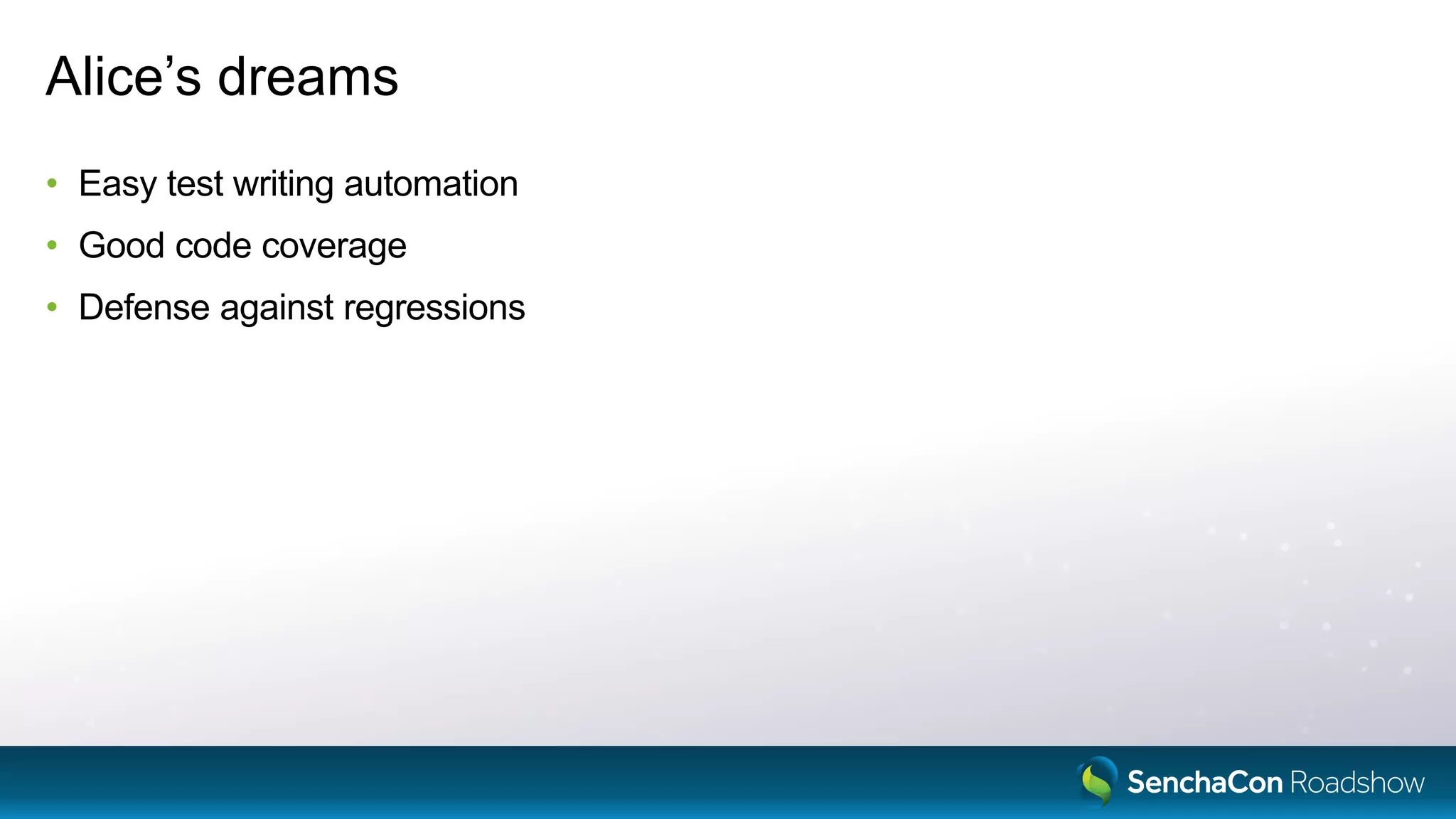 Alice’s dreams
• Easy test writing automation
• Good code coverage
• Defense against regressions
 