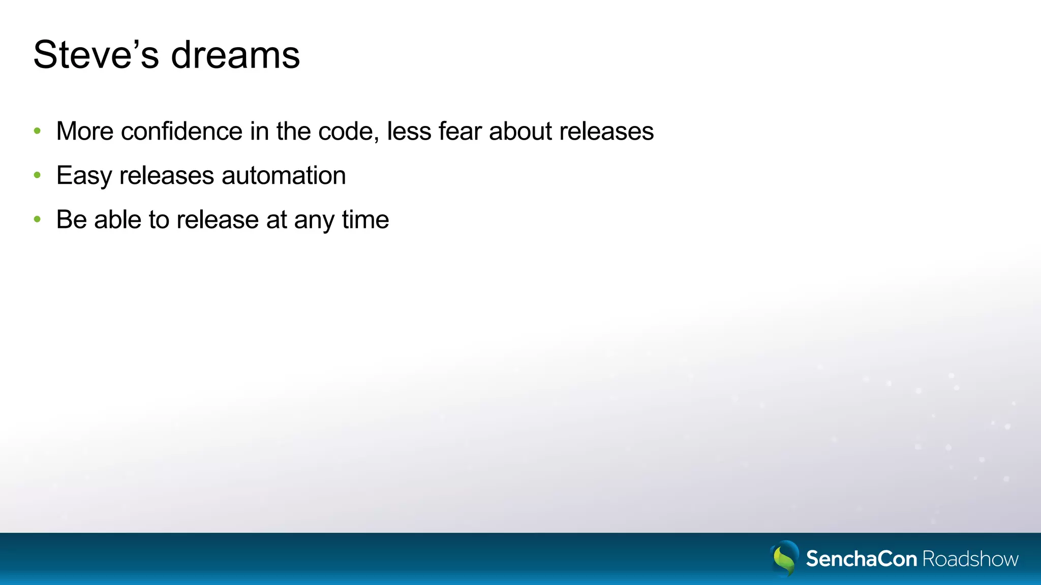 Steve’s dreams
• More confidence in the code, less fear about releases
• Easy releases automation
• Be able to release at any time
 
