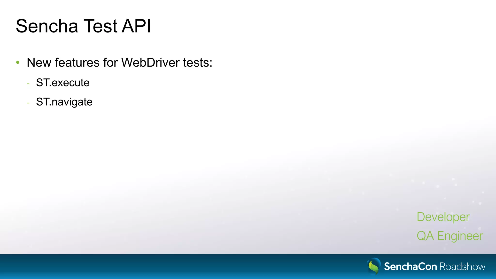 Sencha Test API
• New features for WebDriver tests:
- ST.execute
- ST.navigate
Developer
QA Engineer
 