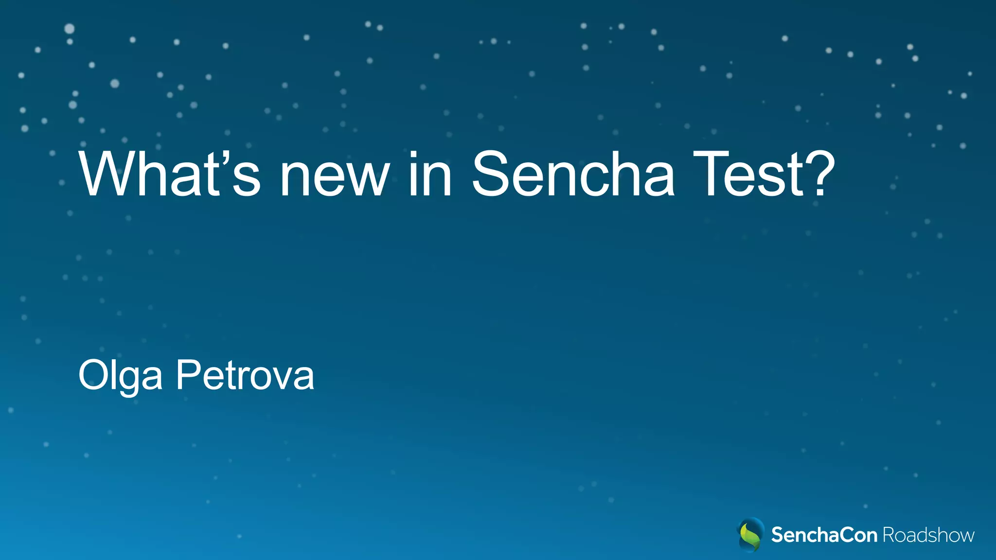 What’s new in Sencha Test?
Olga Petrova
 