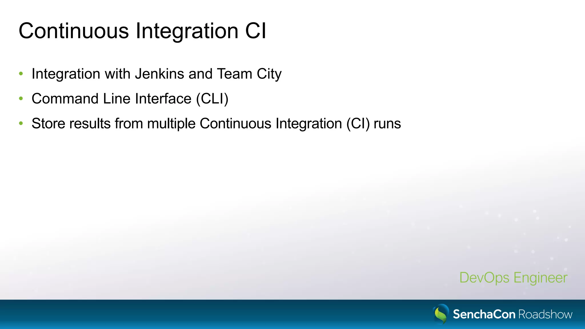 Continuous Integration CI
• Integration with Jenkins and Team City
• Command Line Interface (CLI)
• Store results from multiple Continuous Integration (CI) runs
DevOps Engineer
 
