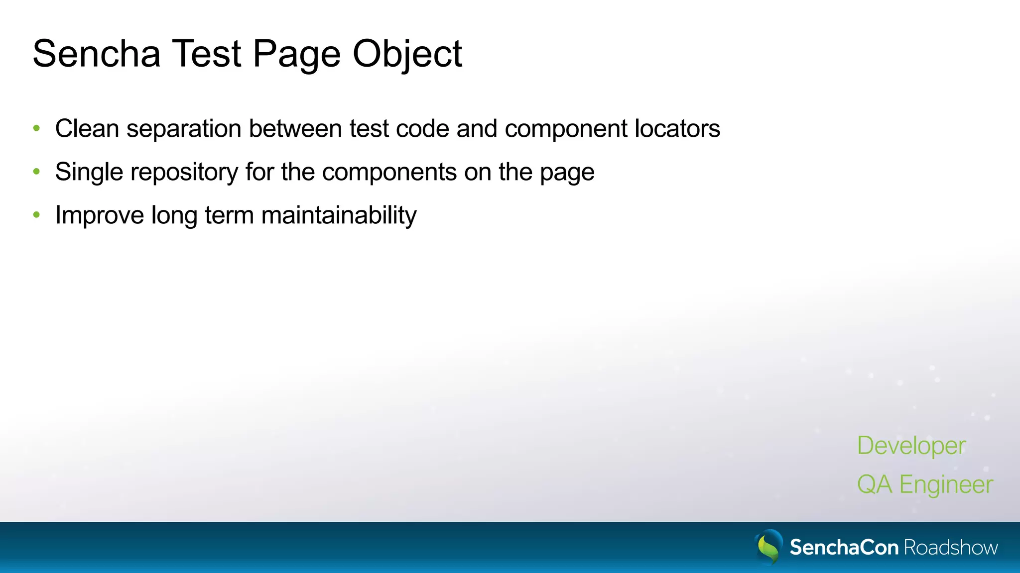Sencha Test Page Object
• Clean separation between test code and component locators
• Single repository for the components on the page
• Improve long term maintainability
Developer
QA Engineer
 