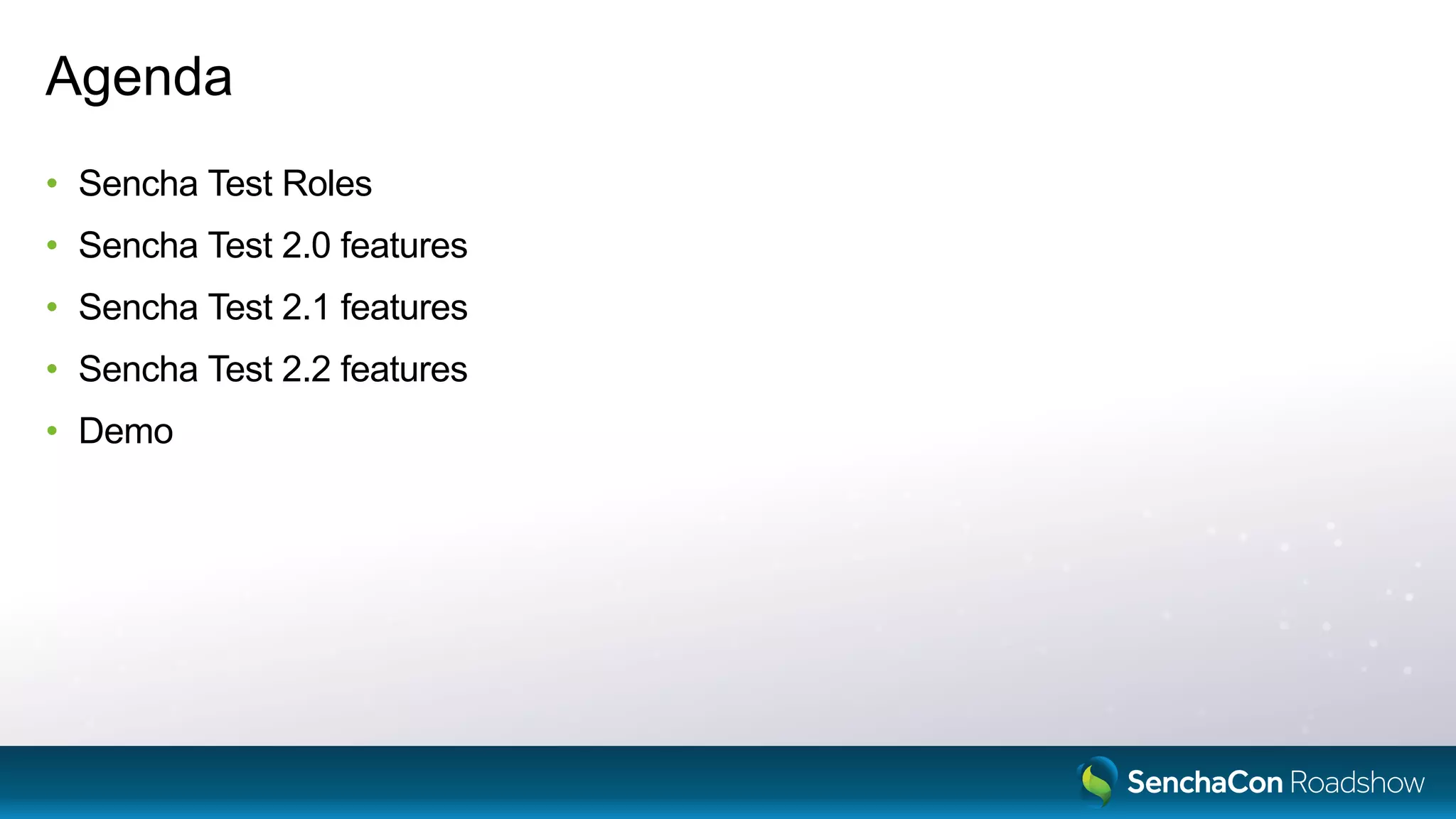 Agenda
• Sencha Test Roles
• Sencha Test 2.0 features
• Sencha Test 2.1 features
• Sencha Test 2.2 features
• Demo
 