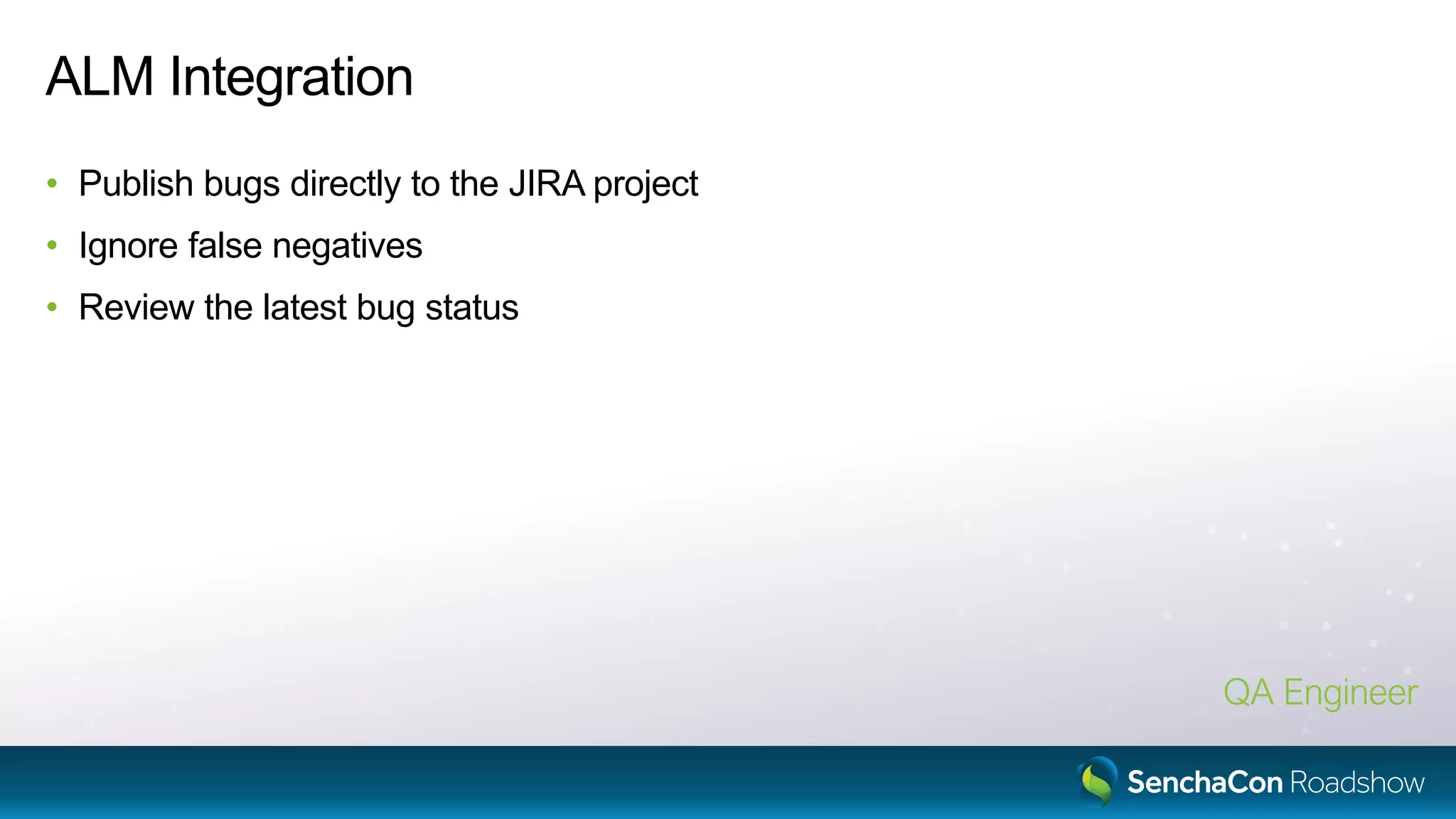 ALM Integration
• Publish bugs directly to the JIRA project
• Ignore false negatives
• Review the latest bug status
QA Engineer
 