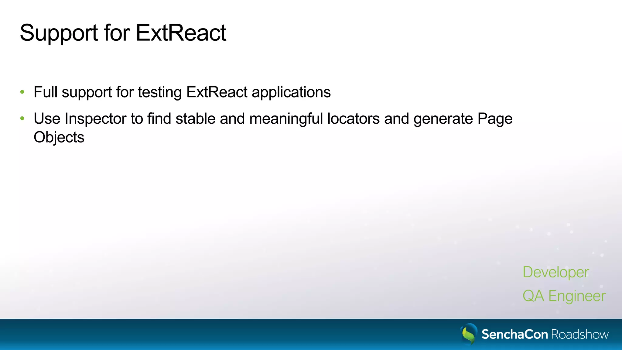Support for ExtReact
• Full support for testing ExtReact applications
• Use Inspector to find stable and meaningful locators and generate Page
Objects
Developer
QA Engineer
 