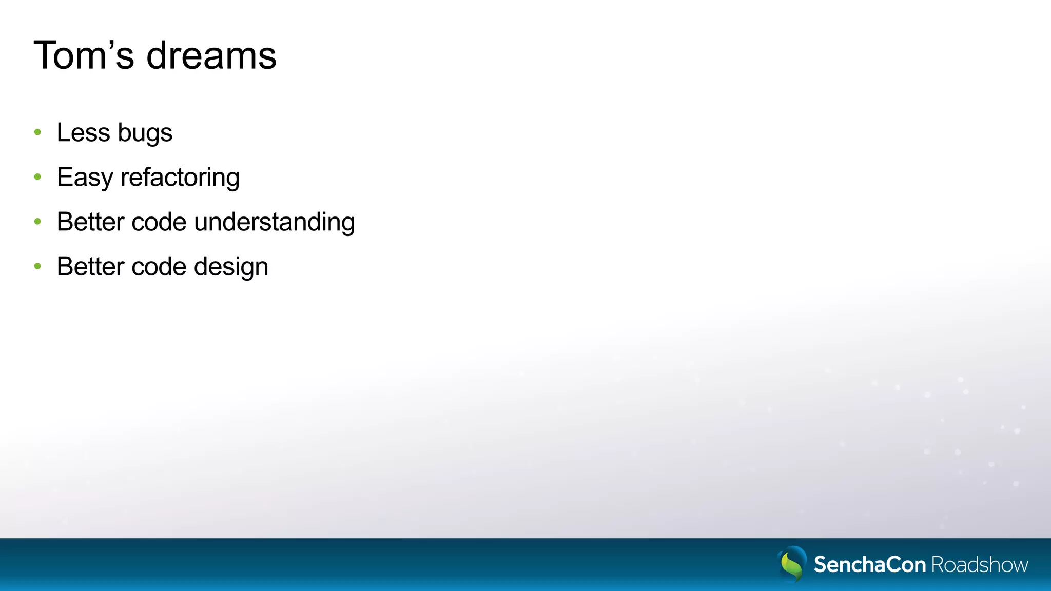 Tom’s dreams
• Less bugs
• Easy refactoring
• Better code understanding
• Better code design
 
