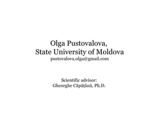 Olga Pustovalova,  State University of Moldova [email_address] Scientific advisor :  Gheorghe  C ăpăţână, Ph.D.  