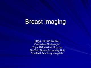 Breast Imaging
Olga Hatsiopoulou
Consultant Radiologist
Royal Hallamshire Hospital
Sheffield Breast Screening Unit
Sheffield Teaching Hospitals
 