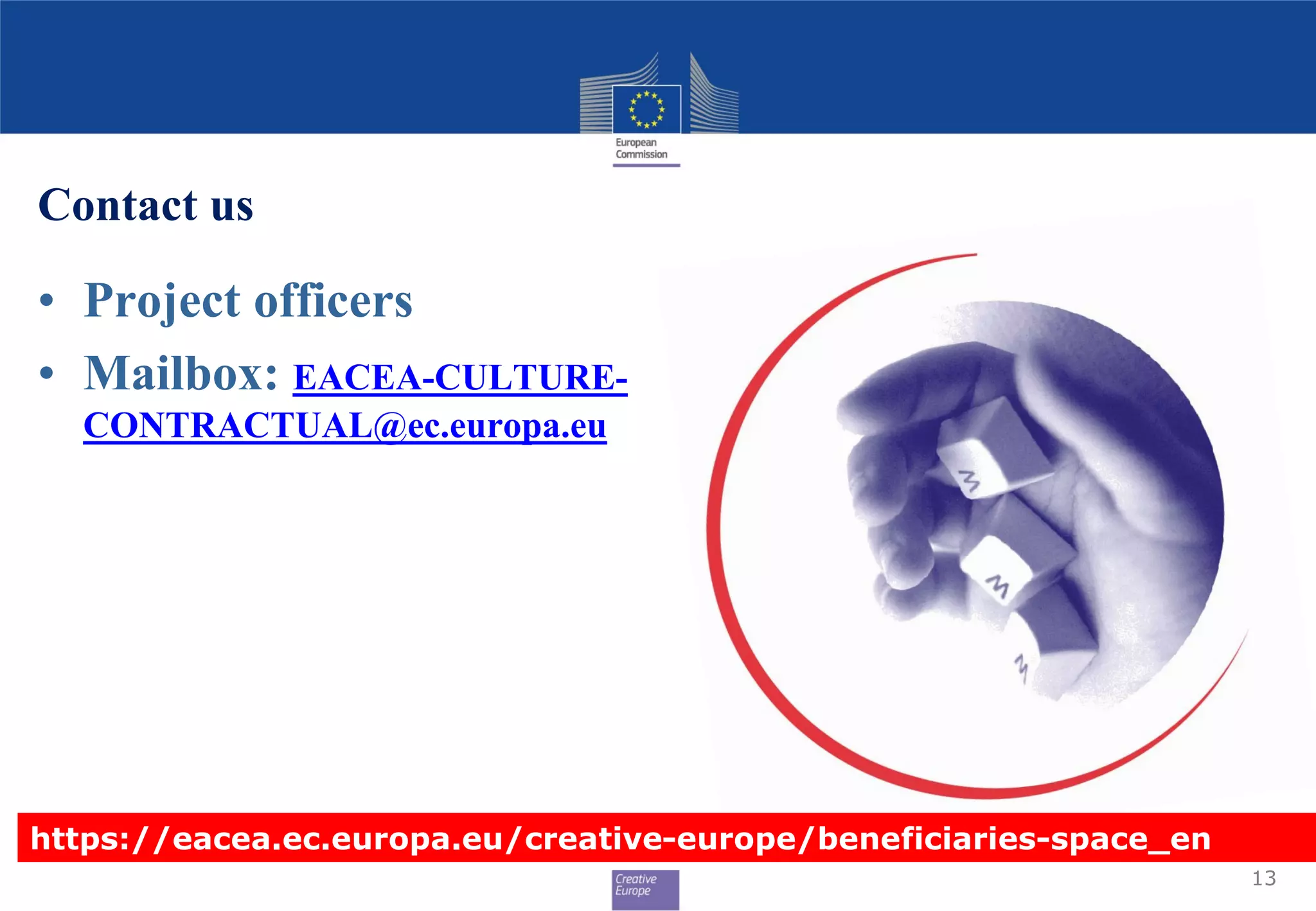 Contact us
• Project officers
• Mailbox: EACEA-CULTURE-
CONTRACTUAL@ec.europa.eu
13
https://eacea.ec.europa.eu/creative-europe/beneficiaries-space_en
 