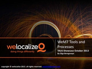 WeMT Tools and
Processes
TAUS Showcase October 2013
By Olga Beregovaya

copyright © welocalize 2013. all rights reserved. www.welocalize.com

 